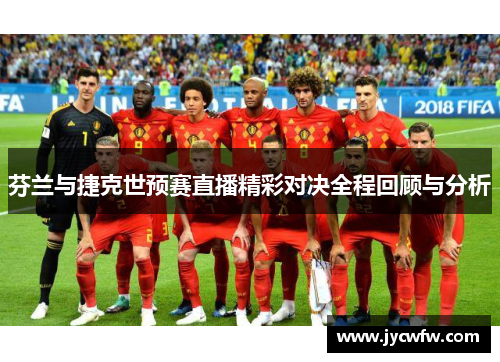 芬兰与捷克世预赛直播精彩对决全程回顾与分析